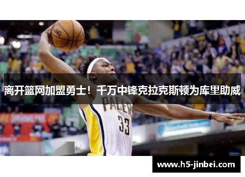 离开篮网加盟勇士！千万中锋克拉克斯顿为库里助威