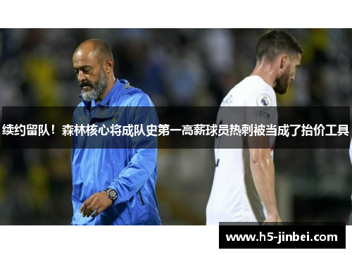 续约留队！森林核心将成队史第一高薪球员热刺被当成了抬价工具